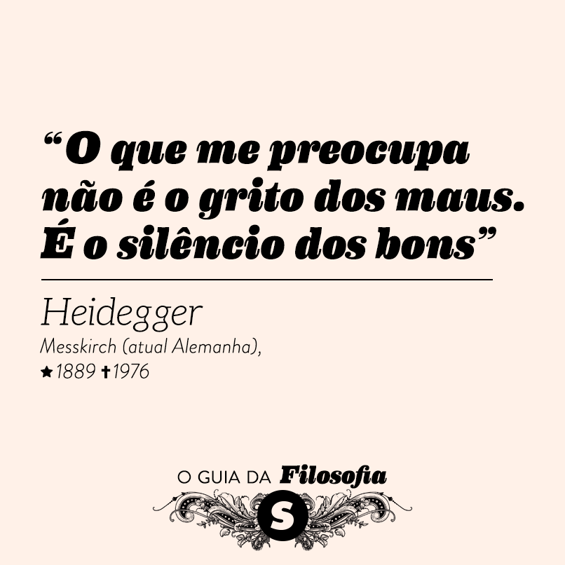 “O que me preocupa não é o grito dos maus. É o silêncio dos bons”, Heidegger