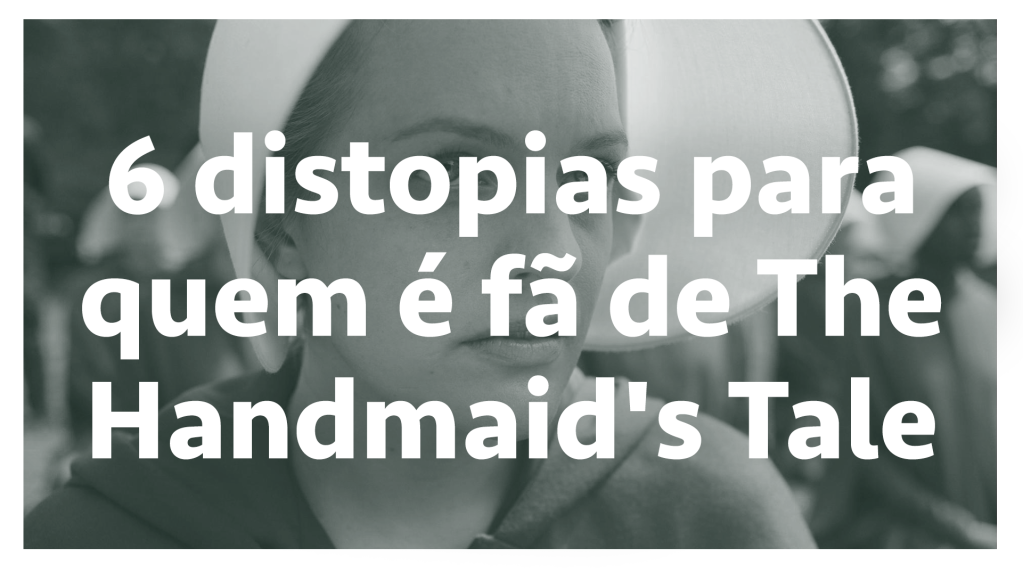 6 distopias para quem é fã de The Handmaid’s Tale – SERIAL s03e09