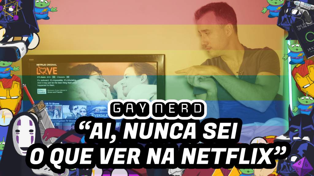 “Ai, nunca sei o que ver na Netflix” – GAY NERD